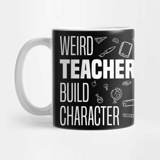 Weird Teachers Build Character, Funny Teacher Sayings by BenTee